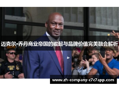 迈克尔·乔丹商业帝国的崛起与品牌价值完美融合解析