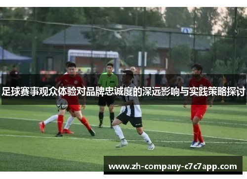 足球赛事观众体验对品牌忠诚度的深远影响与实践策略探讨