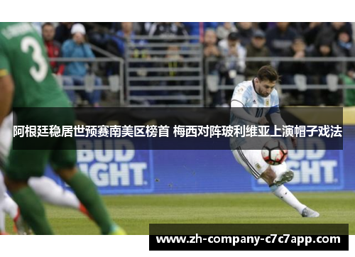阿根廷稳居世预赛南美区榜首 梅西对阵玻利维亚上演帽子戏法 阿根廷稳居世预赛南美区榜首 梅西对阵玻利维亚上演帽子戏法