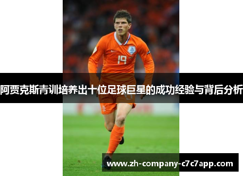 阿贾克斯青训培养出十位足球巨星的成功经验与背后分析 阿贾克斯青训培养出十位足球巨星的成功经验与背后分析