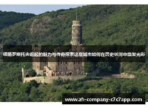 领略罗斯托夫崛起的魅力与传奇探索这座城市如何在历史长河中焕发光彩 领略罗斯托夫崛起的魅力与传奇探索这座城市如何在历史长河中焕发光彩