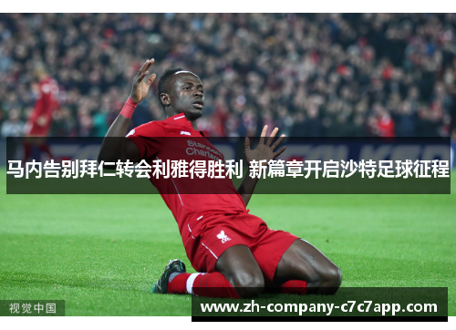 马内告别拜仁转会利雅得胜利 新篇章开启沙特足球征程 马内告别拜仁转会利雅得胜利 新篇章开启沙特足球征程