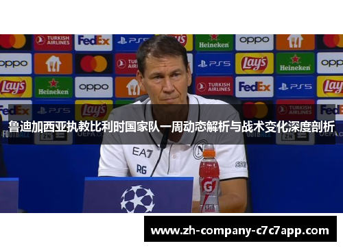 鲁迪加西亚执教比利时国家队一周动态解析与战术变化深度剖析